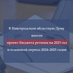 Правительство региона внесло в Новгородскую областную Думу проект областного закона «Об областном бюджете на 2023 год и на плановый период 2024 и 2025 годов»